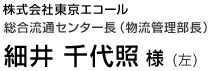 株式会社東京エコール 総合流通センター長（物流管理部長） 細井 千代照 様